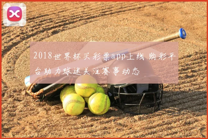 2018世界杯买彩票app上线 购彩平台助力球迷关注赛事动态