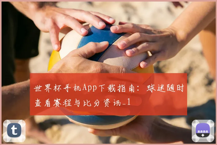 世界杯手机App下载指南：球迷随时查看赛程与比分资讯_1
