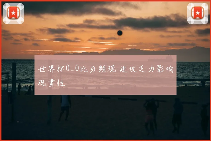 世界杯0_0比分频现 进攻乏力影响观赏性