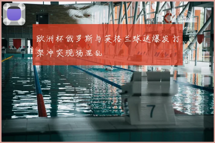 欧洲杯俄罗斯与英格兰球迷爆发打架冲突现场混乱