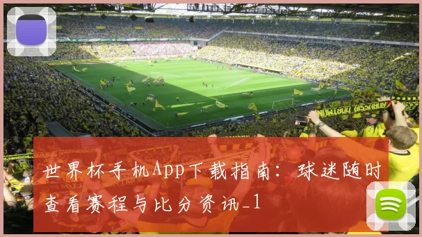 世界杯手机App下载指南：球迷随时查看赛程与比分资讯_1