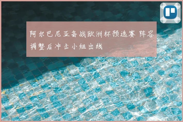阿尔巴尼亚备战欧洲杯预选赛 阵容调整后冲击小组出线