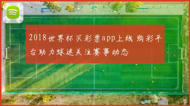 2018世界杯买彩票app上线 购彩平台助力球迷关注赛事动态