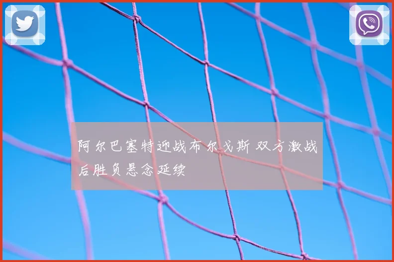 阿尔巴塞特迎战布尔戈斯 双方激战后胜负悬念延续