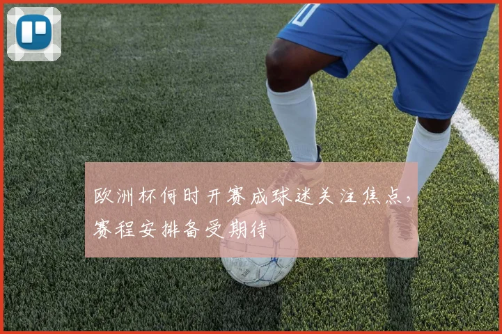 欧洲杯何时开赛成球迷关注焦点,赛程安排备受期待