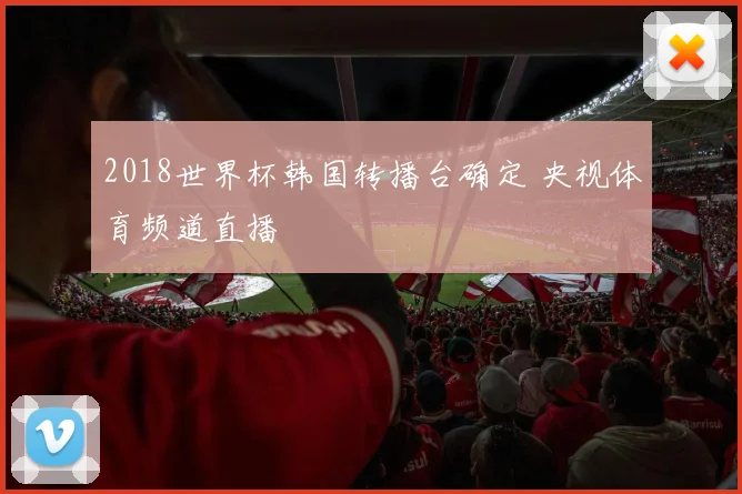 2018世界杯韩国转播台确定 央视体育频道直播