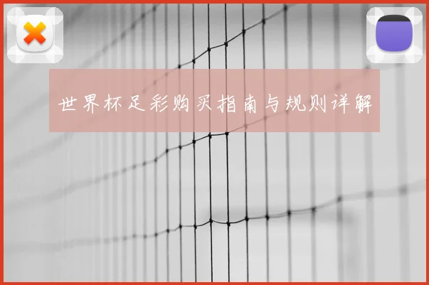 世界杯足彩购买指南与规则详解