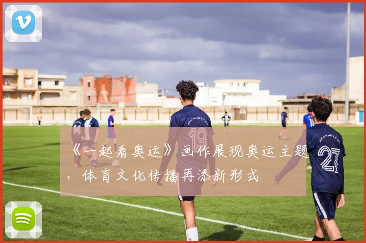 《一起看奥运》画作展现奥运主题，体育文化传播再添新形式