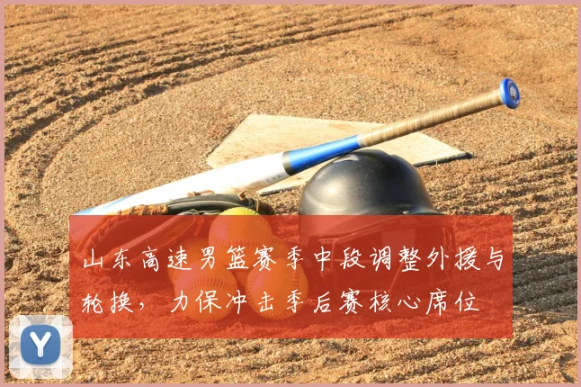 山东高速男篮赛季中段调整外援与轮换，力保冲击季后赛核心席位