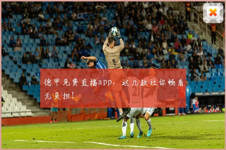 德甲免费直播app，这几款让你畅看无负担！