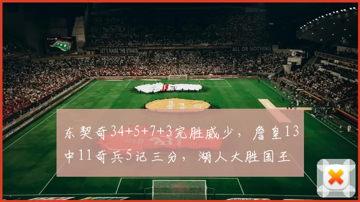东契奇34+5+7+3完胜威少,詹皇13中11奇兵5记三分,湖人大胜国王