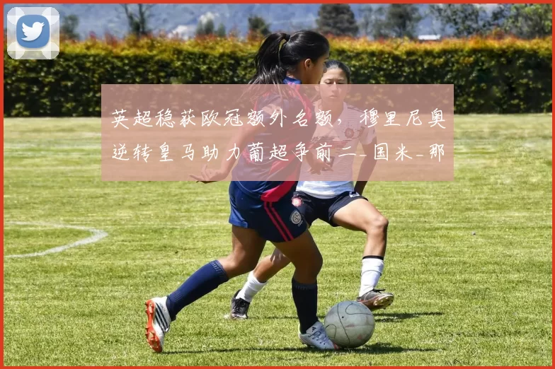 英超稳获欧冠额外名额，穆里尼奥逆转皇马助力葡超争前二_国米_那不勒斯_费内巴切