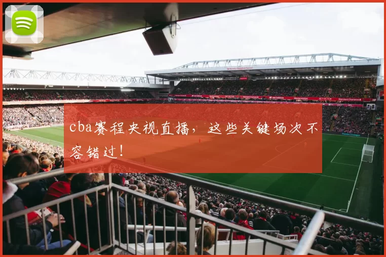 cba赛程央视直播，这些关键场次不容错过！