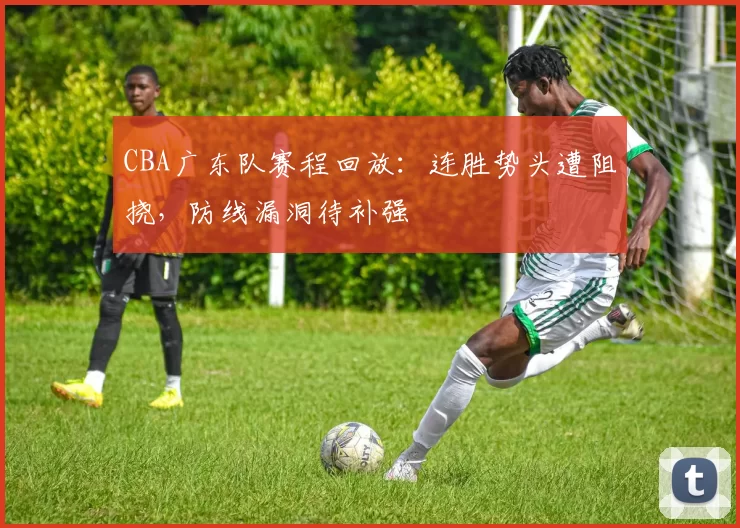 CBA广东队赛程回放：连胜势头遭阻挠，防线漏洞待补强