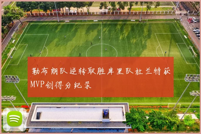 勒布朗队逆转取胜库里队杜兰特获MVP创得分纪录