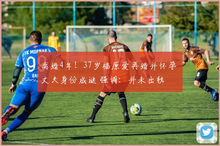 离婚4年！37岁福原爱再婚并怀孕 丈夫身份成谜 强调：并未出轨