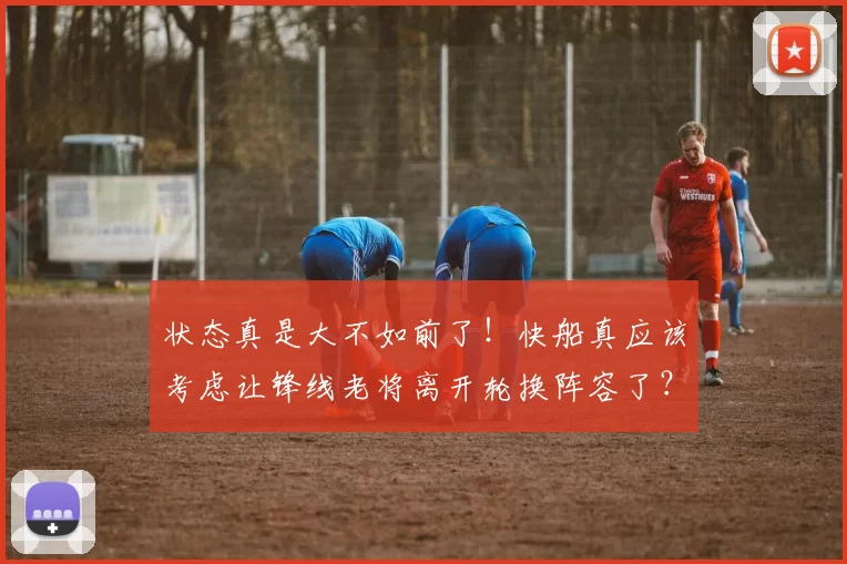 状态真是大不如前了!快船真应该考虑让锋线老将离开轮换阵容了?