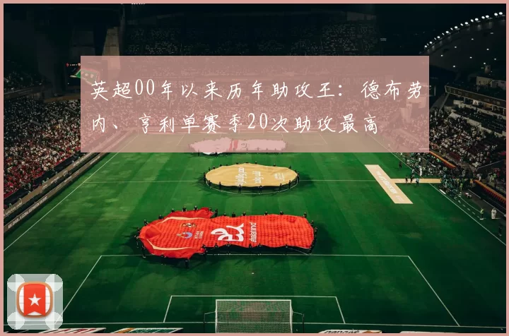 英超00年以来历年助攻王：德布劳内、亨利单赛季20次助攻最高