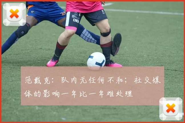 范戴克：队内无任何不和；社交媒体的影响一年比一年难处理