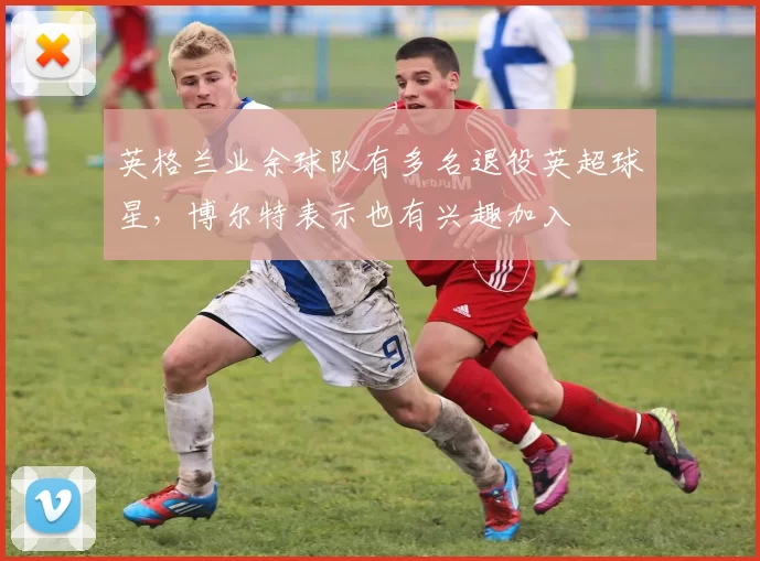 英格兰业余球队有多名退役英超球星,博尔特表示也有兴趣加入