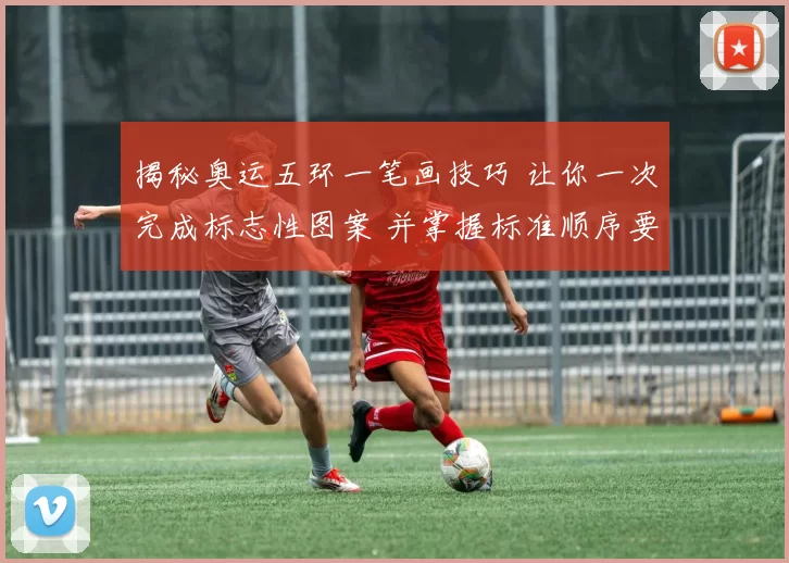 揭秘奥运五环一笔画技巧 让你一次完成标志性图案 并掌握标准顺序要诀