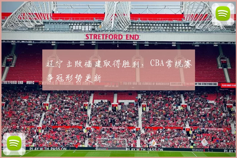 辽宁击败福建取得胜利，CBA常规赛争冠形势更新