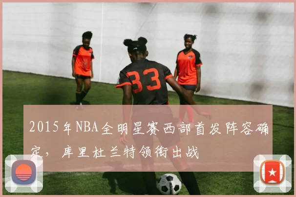 2015年NBA全明星赛西部首发阵容确定，库里杜兰特领衔出战