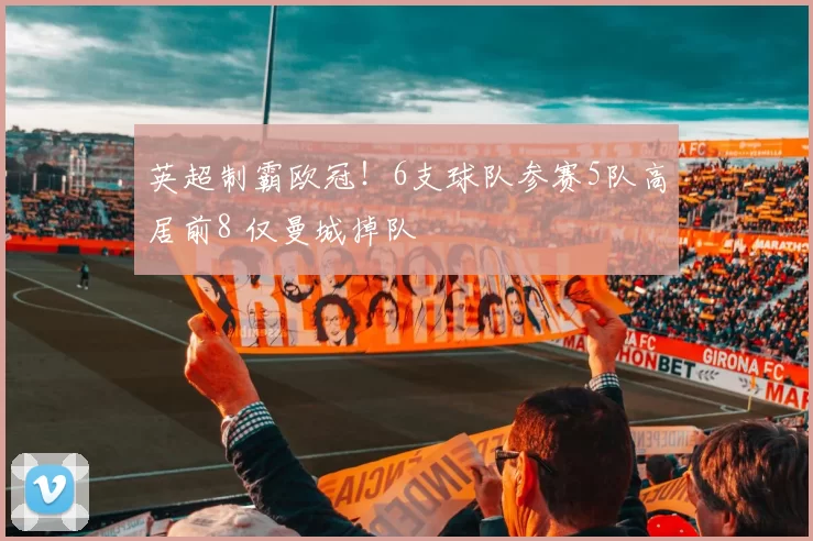 英超制霸欧冠！6支球队参赛5队高居前8 仅曼城掉队