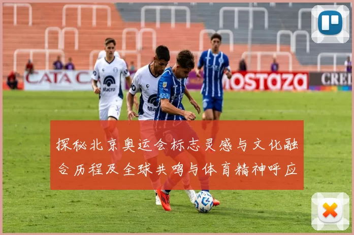 探秘北京奥运会标志灵感与文化融合历程及全球共鸣与体育精神呼应