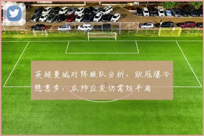 英超曼城对阵狼队分析，欧冠爆冷隐患多，瓜帅应变仍需防平局