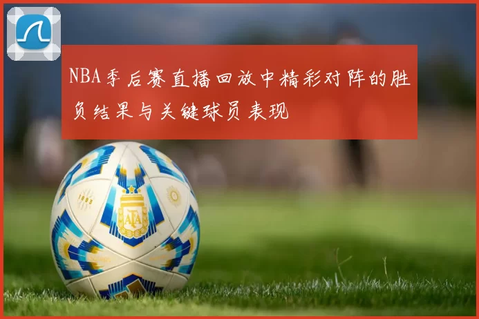 NBA季后赛直播回放中精彩对阵的胜负结果与关键球员表现